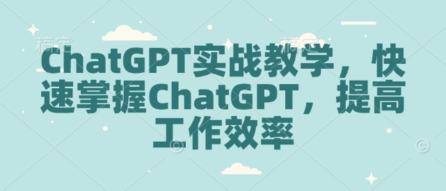 ChatGPT实战教学，快速掌握ChatGPT，提高工作效率-梦帆创业网