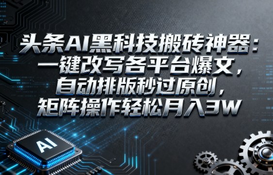 头条AI黑科技搬砖神器：一键改写各平台爆文，自动排版秒过原创，矩阵操作轻松月入3W【揭秘】-梦帆创业网
