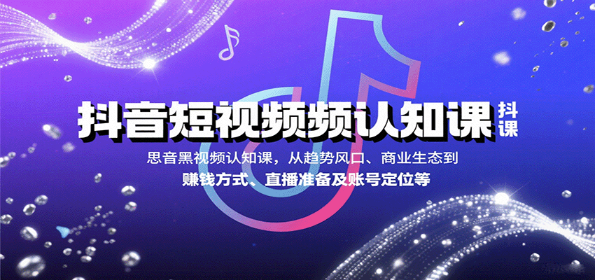 抖音短视频认知课，从趋势风口、商业生态到赚钱方式、直播准备及账号定位等-梦帆创业网