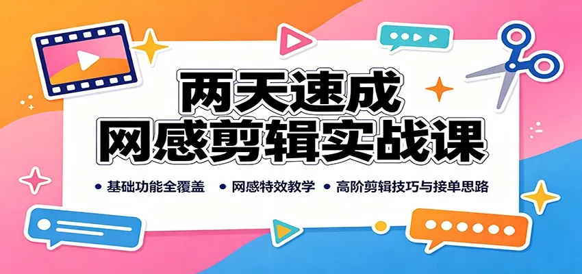 两天速成网感剪辑实战课：基础功能全覆盖，网感特效教学，高阶剪辑技巧与接单思路-梦帆创业网