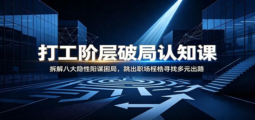 打工阶层破局认知：拆解八大隐性阳谋困局，跳出职场桎梏寻找多元出路-梦帆创业网
