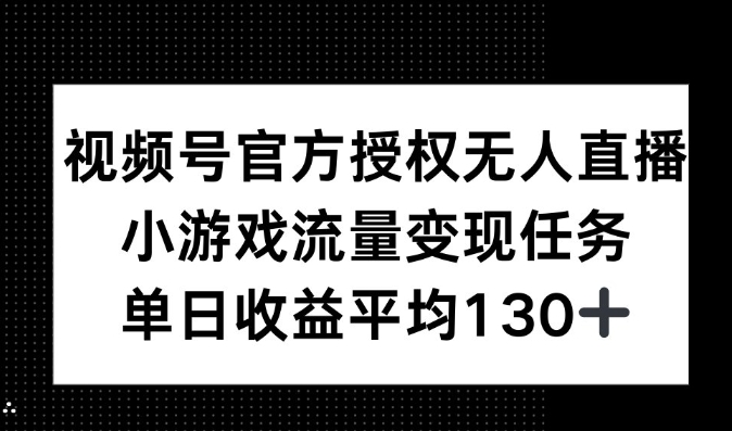 视频号官方授权无人直播，小游戏流量任务，单日收益平均130+-梦帆创业网