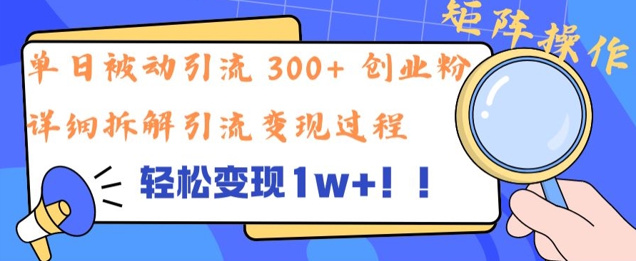 单日被动引流 300+ 创业粉，轻松变现1w+，矩阵操作详细拆解引流变现过程-梦帆创业网