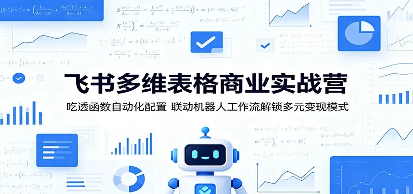 飞书多维表格商业实战营：吃透函数自动化配置，联动机器人工作流解锁多元变现模式-梦帆创业网