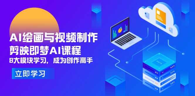 AI绘画与视频制作，剪映即梦AI课程，8大模块学习，成为创作高手-梦帆创业网
