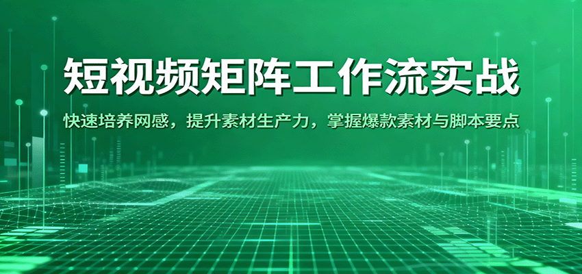 短视频矩阵工作流实战：快速培养网感，提升素材生产力，掌握爆款素材与脚本要点-梦帆创业网
