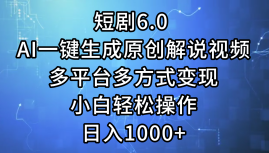 一键生成原创解说视频I，短剧6.0 AI，小白轻松操作，日入1000+，多平台多方式变现-梦帆创业网