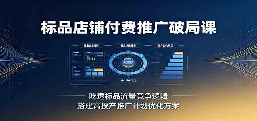 标品店铺付费推广破局课：吃透标品流量竞争逻辑，搭建高投产推广计划优化方案-梦帆创业网