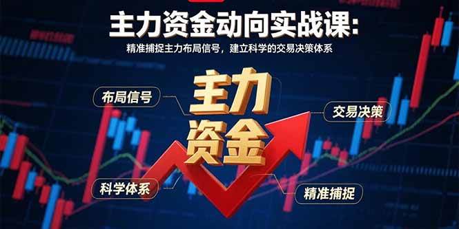 （15804期）主力资金动向实战课-8月：精准捕捉主力布局信号，建立科学的交易决策体系-梦帆创业网