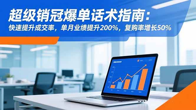 （16511期）超级销冠爆单话术指南：快速提升成交率，单月业绩提升200%，复购率增长50%-梦帆创业网