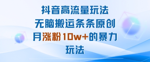 抖音高流量玩法：无脑搬运条条原创，月涨粉10w+的暴力玩法-梦帆创业网