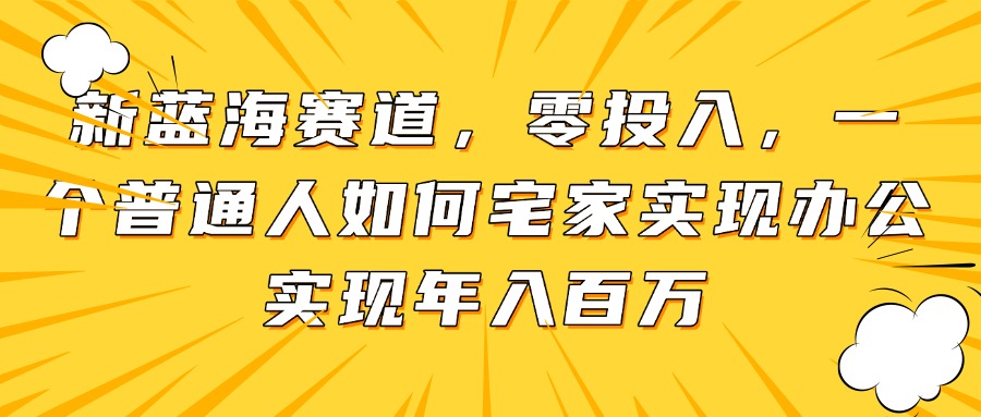 新蓝海赛道，零投入，一个普通人如何宅家办公实现年入百万-梦帆创业网