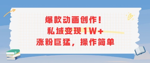 爆款动画创作！私域变现1W+涨粉巨猛，操作简单-梦帆创业网