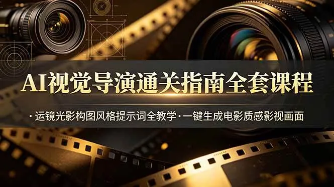 （19077期）AI视觉导演通关指南全套课程，运镜光影构图风格提示词全教学，一键生成电影质感影视画面-梦帆创业网