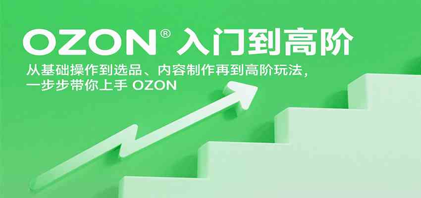OZON入门到高阶，从基础操作到选品、内容制作再到高阶玩法，一步步带你上手OZON-梦帆创业网