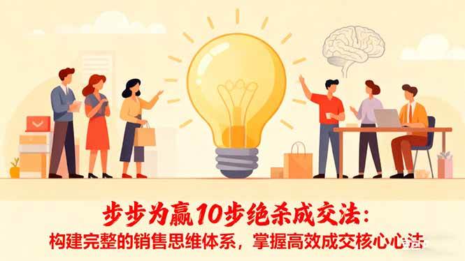 （16465期）步步为赢10步绝杀成交法：构建完整的销售思维体系，掌握高效成交核心心法-梦帆创业网