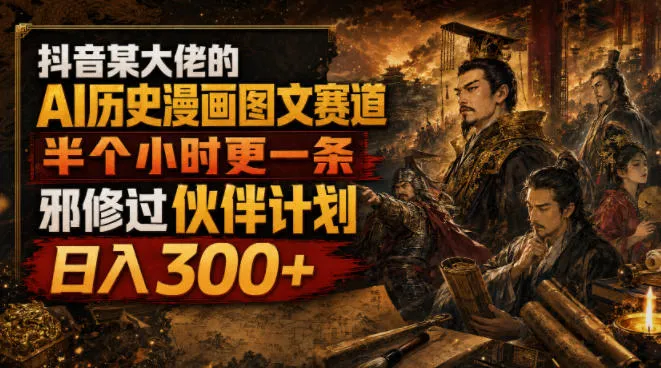 抖音某大佬的AI历史漫画图文赛道，半个小时更一条，邪修过伙伴计划，日入300+-梦帆创业网