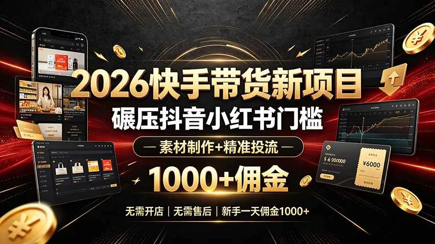 （19175期）2026快手带货新项目｜碾压抖音小红书门槛，素材制作+精准投流，无需开店，无需售后，新手一天佣金1000+-梦帆创业网