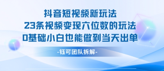 抖音短视频新玩法，23条视频变现六位数，0基础小白也能做到当天出单-梦帆创业网