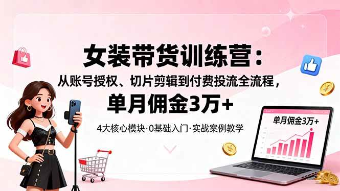（16270期）女装带货特训营：从账号授权、切片剪辑到付费投流全流程，单月佣金3万+-梦帆创业网