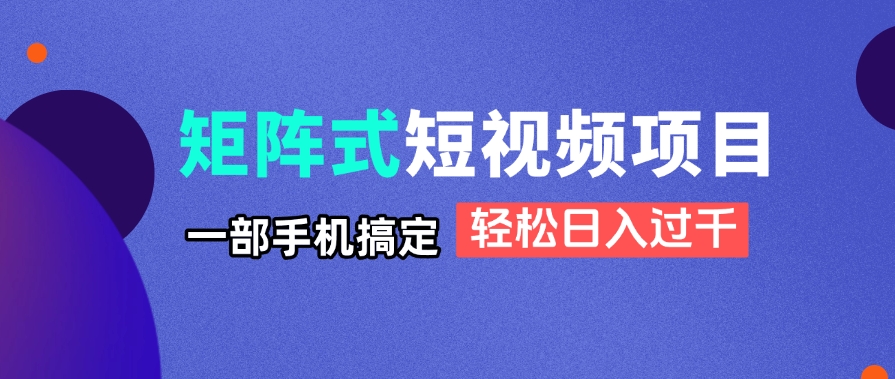 矩阵式短视频项目揭秘，一部手机搞定，轻松日入过千-梦帆创业网