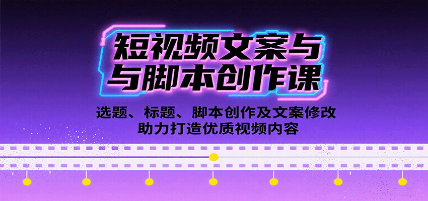 短视频文案与脚本创作课：选题、标题、脚本创作及文案修改等助力打造优质视频内容-梦帆创业网