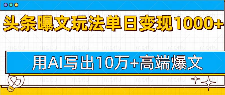今日头条微头条图文爆文玩法，用AI指令写出10万+高端爆文，单日变现多张-梦帆创业网