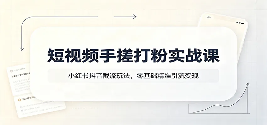 短视频手搓打粉实战课：小红书抖音截流玩法，零基础精准引流变现-梦帆创业网