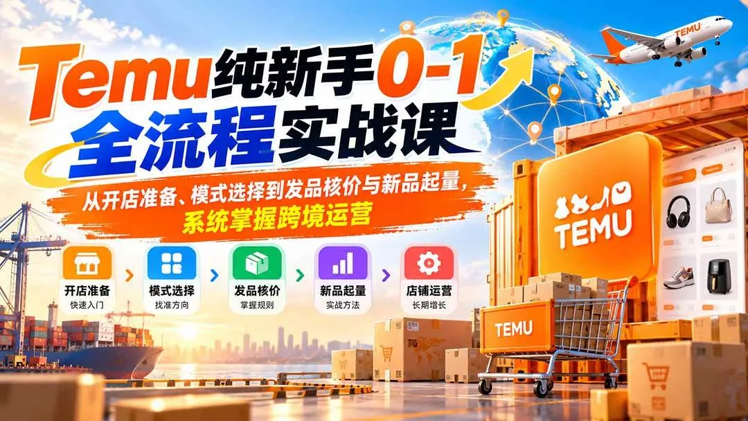（20636期）Temu纯新手0-1全流程实战课：从开店准备、模式选择到发品核价与新品起量，系统掌握跨境运营-梦帆创业网