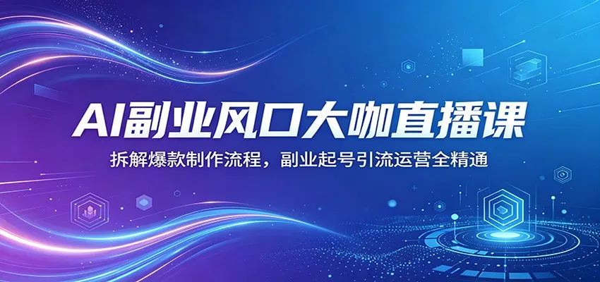 AI副业风口大咖直播课：拆解爆款制作流程，副业起号引流运营全精通-梦帆创业网