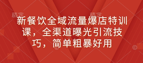 新餐饮全域流量爆店特训课，全渠道曝光引流技巧，简单粗暴好用-梦帆创业网