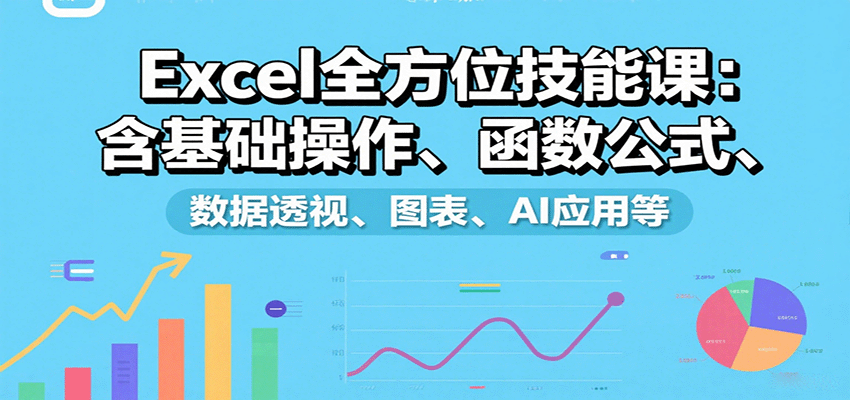 Excel全方位技能课：含基础操作、函数公式、数据透视、图表、AI应用等-梦帆创业网