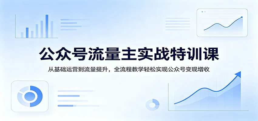 公众号流量主实战特训课：从基础运营到流量提升，全流程教学轻松实现公众号变现增收-梦帆创业网