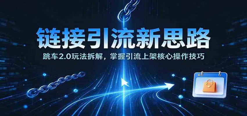 链接引流新思路：跳车2.0玩法拆解，掌握引流上架核心操作技巧-梦帆创业网