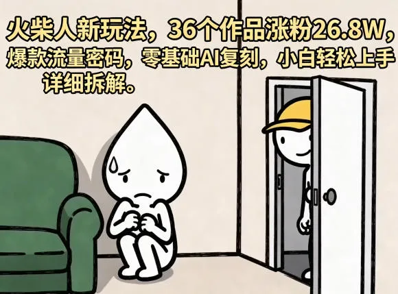 火柴人新玩法，36个作品涨粉26.8W，爆款流量密码，零基础AI复刻，小白轻松上手，详细拆解-梦帆创业网