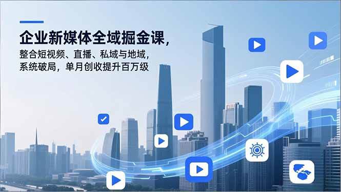 （16896期）企业新媒体全域掘金课，整合短视频、直播、私域与地域，系统破局，单月创收提升百万级-梦帆创业网