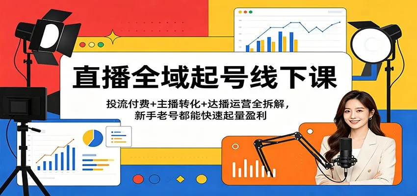 直播全域起号线下课：投流付费+主播转化+达播运营全拆解，新手老号都能快速起量盈利-梦帆创业网