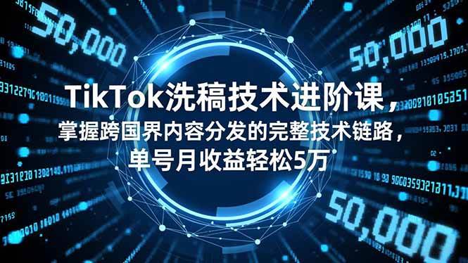 （16693期）TikTok洗稿技术进阶课，掌握跨国界内容分发的完整技术链路，单号月收益轻松5万-梦帆创业网
