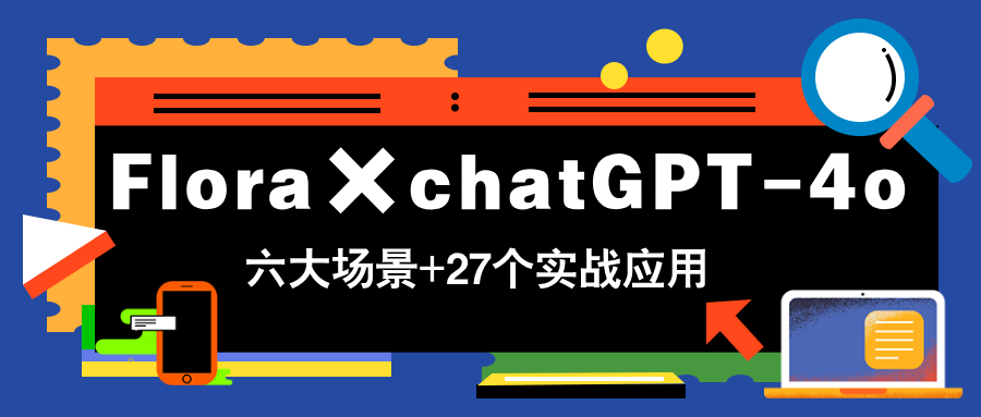 Flora×chatGPT-4o，带你玩转六大场景的27个实战应用，学完立即变现-梦帆创业网
