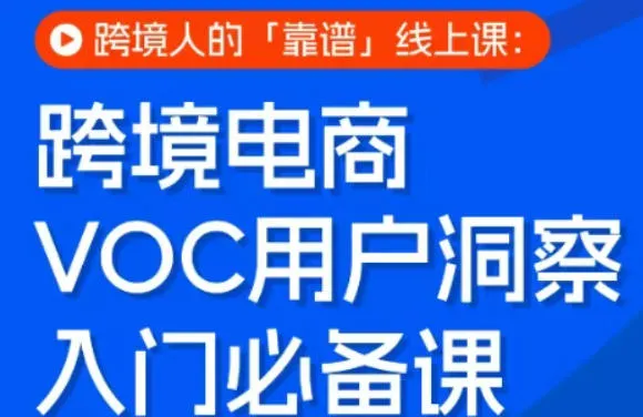 跨境电商VOC用户洞察入门必备课,跨境人的靠谱线上课 跨境电商VOC用户洞察入门必备课,跨境人的靠谱线上课