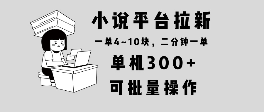 （13800期）小说平台拉新，单机300+，两分钟一单4~10块，操作简单可批量。-梦帆创业网