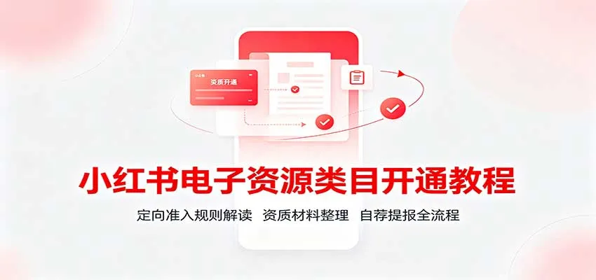 小红书电子资源类目开通教程：定向准入规则解读，资质材料整理，自荐提报全流程-梦帆创业网