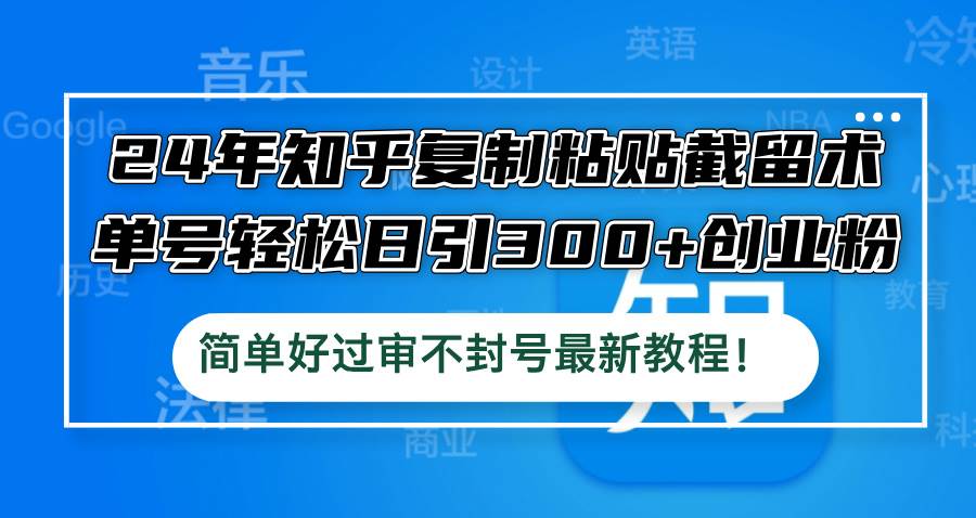 24年知乎复制粘贴截留术，单号轻松日引300+创业粉，简单好过审不封号最…-梦帆创业网