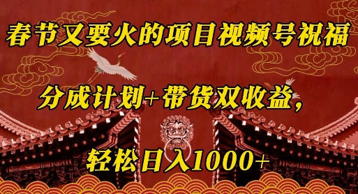 春节又要火的项目视频号祝福，分成计划+带货双收益，轻松日入几张【揭秘】-梦帆创业网