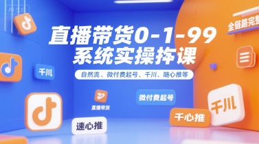 直播带货0~1~99系统实操课，自然流、微付费起号、千川、随心推等，直播带货全链路完整逻辑-梦帆创业网