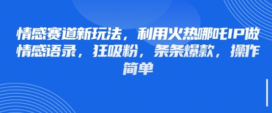 情感赛道新玩法，利用火热哪吒IP做情感语录，狂吸粉，条条爆款，操作简单-梦帆创业网