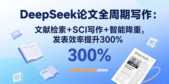 （15919期）DeepSeek论文全周期写作：文献检索+SCI写作+智能降重，发表效率提升300%-梦帆创业网