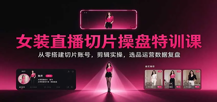 女装直播切片操盘特训课:从零搭建切片账号,剪辑实操,选品运营数据复盘 女装直播切片操盘特训课:从零搭建切片账号,剪辑实操,选品运营数据复盘
