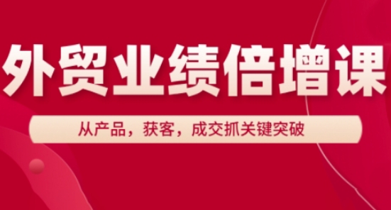 外贸业绩倍增课，从产品，获客，成交抓关键突破-梦帆创业网