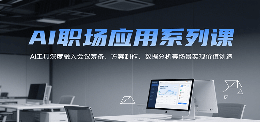 AI职场应用系列课，AI工具深度融入会议筹备、方案制作、数据分析等场景实现价值创造-梦帆创业网